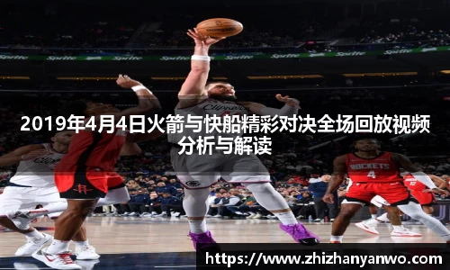 2019年4月4日火箭与快船精彩对决全场回放视频分析与解读