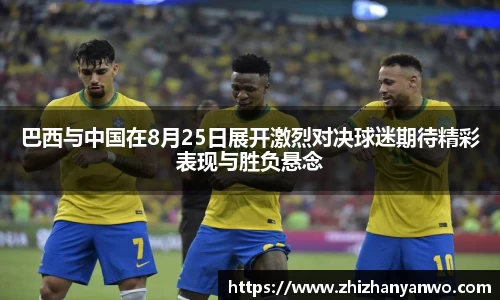 巴西与中国在8月25日展开激烈对决球迷期待精彩表现与胜负悬念