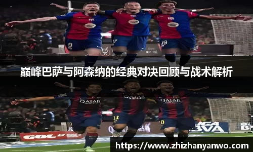 巅峰巴萨与阿森纳的经典对决回顾与战术解析
