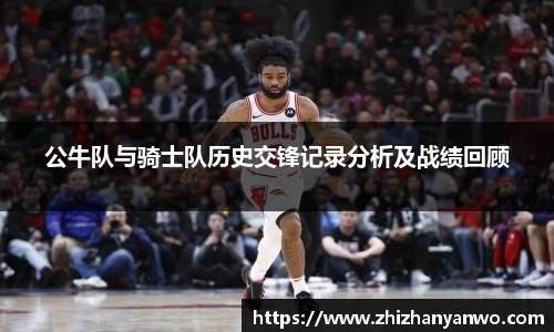 公牛队与骑士队历史交锋记录分析及战绩回顾