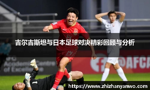 吉尔吉斯坦与日本足球对决精彩回顾与分析