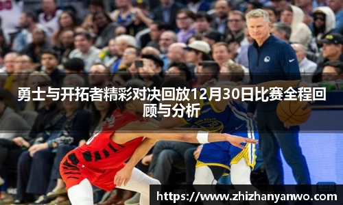 勇士与开拓者精彩对决回放12月30日比赛全程回顾与分析