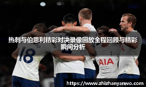 热刺与伯恩利精彩对决录像回放全程回顾与精彩瞬间分析